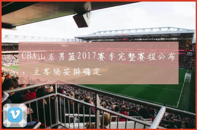 CBA山东男篮2017赛季完整赛程公布，主客场安排确定