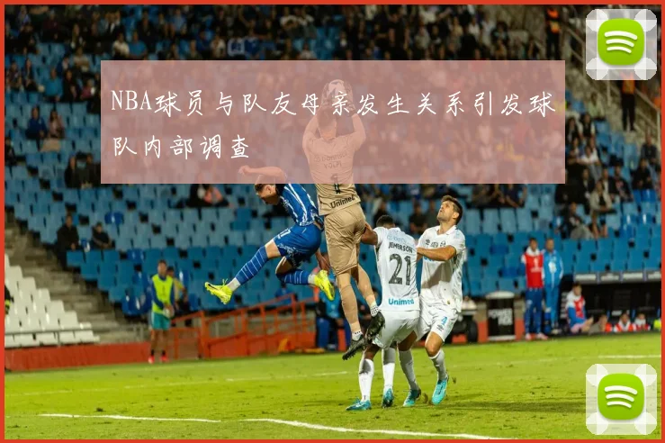 NBA球员与队友母亲发生关系引发球队内部调查