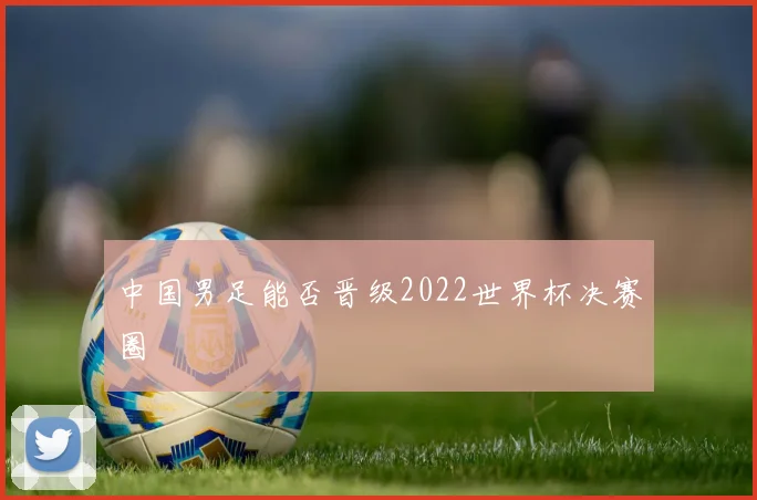 中国男足能否晋级2022世界杯决赛圈