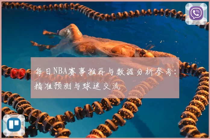 每日NBA赛事推荐与数据分析参考：精准预测与球迷交流