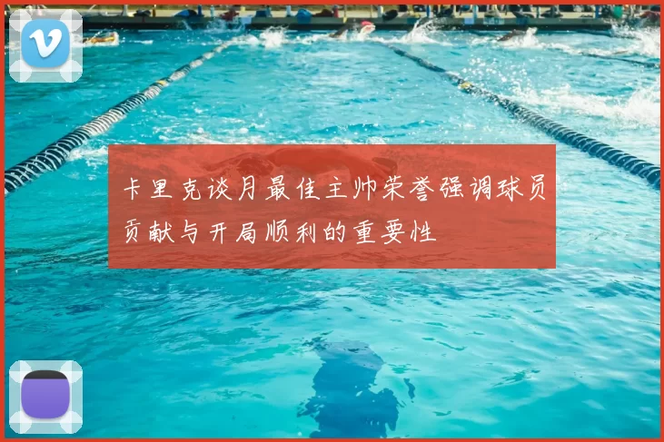 卡里克谈月最佳主帅荣誉强调球员贡献与开局顺利的重要性