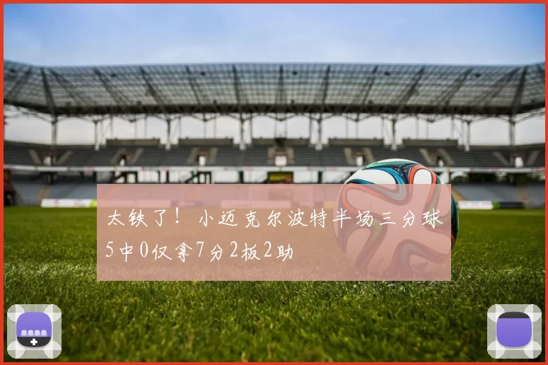 太铁了！小迈克尔波特半场三分球5中0仅拿7分2板2助