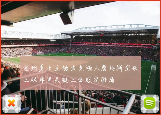 金州勇士主场力克湖人詹姆斯空砍三双库里关键三分锁定胜局