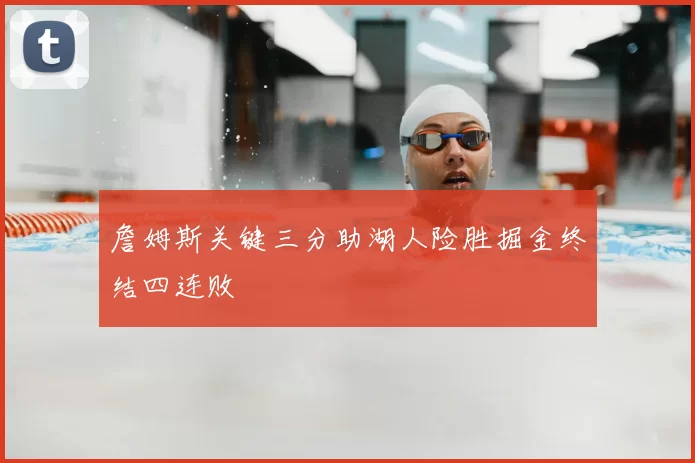 詹姆斯关键三分助湖人险胜掘金终结四连败