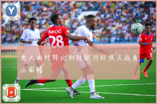 意大利对阵比利时欧洲杯焦点战看点前瞻