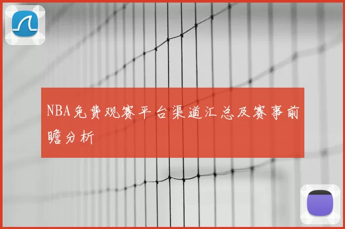 NBA免费观赛平台渠道汇总及赛事前瞻分析