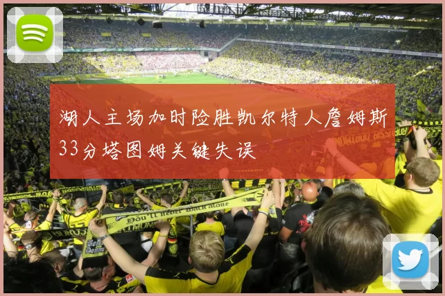 湖人主场加时险胜凯尔特人詹姆斯33分塔图姆关键失误