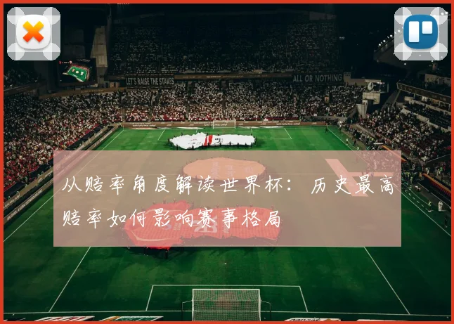 从赔率角度解读世界杯：历史最高赔率如何影响赛事格局