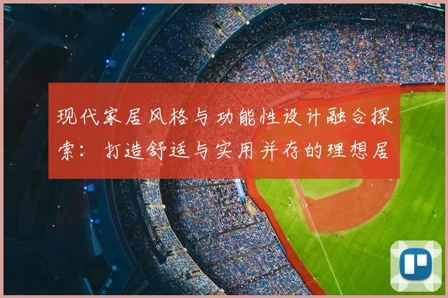现代家居风格与功能性设计融合探索：打造舒适与实用并存的理想居住空间