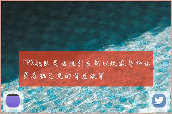FPX战队灵活性引发热议玩家与评论员各执己见的背后故事