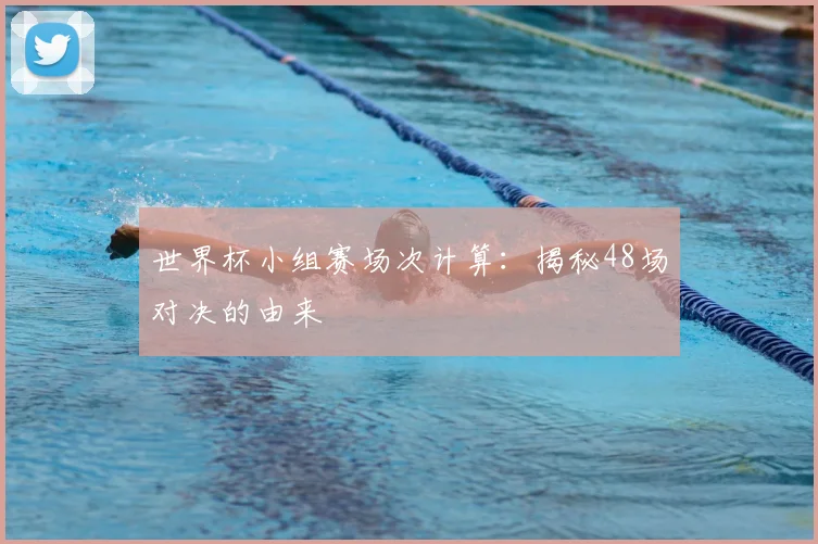 世界杯小组赛场次计算：揭秘48场对决的由来