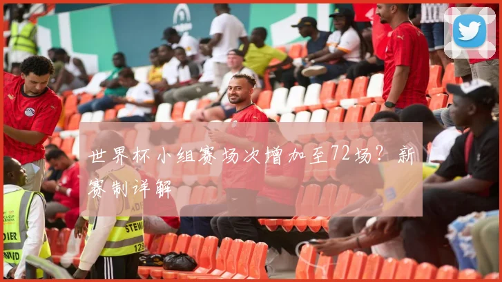 世界杯小组赛场次增加至72场？新赛制详解