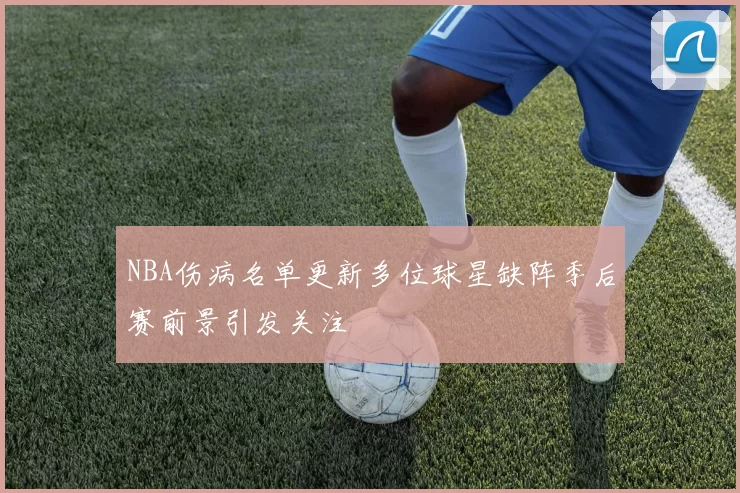 NBA伤病名单更新多位球星缺阵季后赛前景引发关注