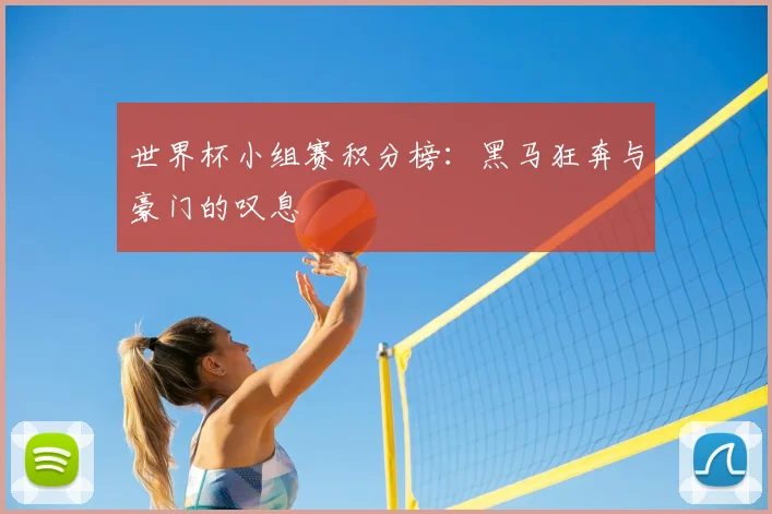 世界杯小组赛积分榜:黑马狂奔与豪门的叹息