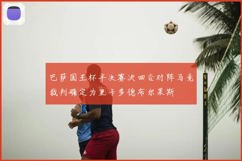 巴萨国王杯半决赛次回合对阵马竞裁判确定为里卡多德布尔果斯