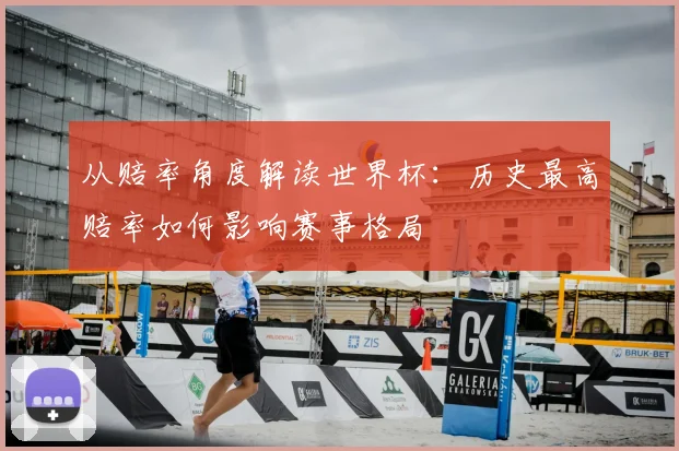 从赔率角度解读世界杯:历史最高赔率如何影响赛事格局