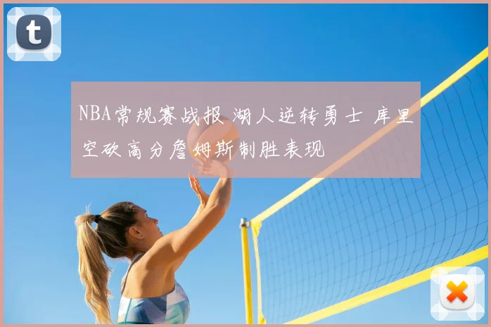 NBA常规赛战报 湖人逆转勇士 库里空砍高分詹姆斯制胜表现