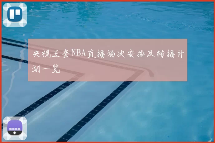 央视五套NBA直播场次安排及转播计划一览