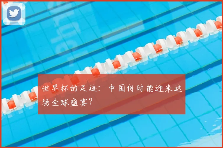 世界杯的足迹:中国何时能迎来这场全球盛宴?