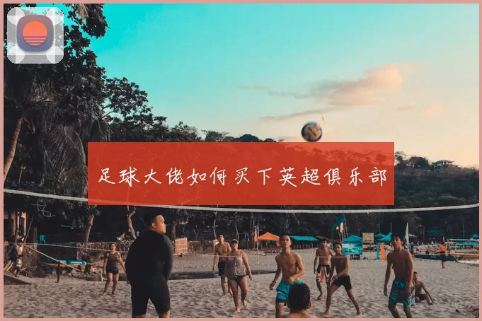 足球大佬如何买下英超俱乐部