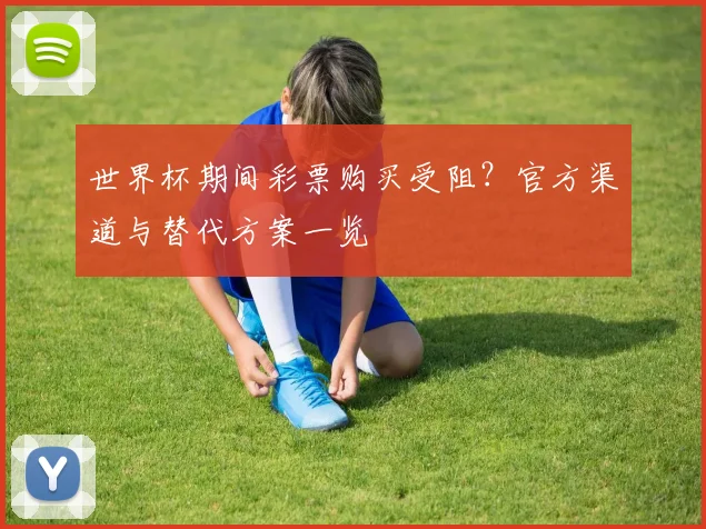 世界杯期间彩票购买受阻?官方渠道与替代方案一览
