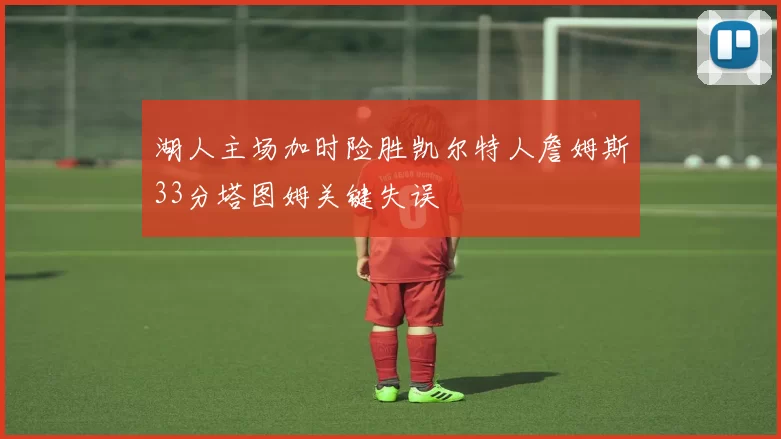 湖人主场加时险胜凯尔特人詹姆斯33分塔图姆关键失误