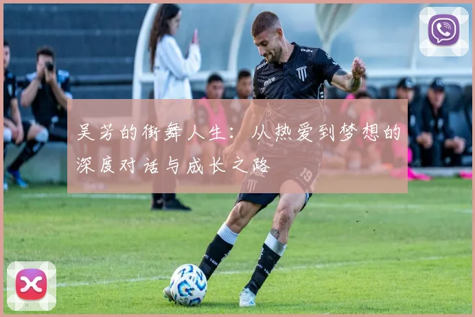 吴芳的街舞人生：从热爱到梦想的深度对话与成长之路