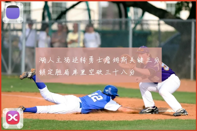 湖人主场逆转勇士詹姆斯关键三分锁定胜局库里空砍三十八分