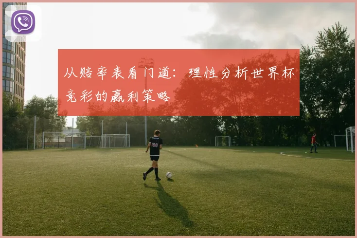 从赔率表看门道:理性分析世界杯竞彩的赢利策略