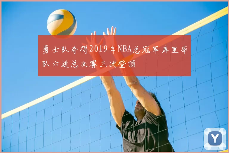 勇士队夺得2019年NBA总冠军库里率队六进总决赛三次登顶