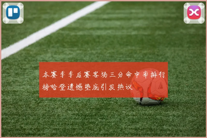 本赛季季后赛客场三分命中率排行榜哈登遗憾垫底引发热议