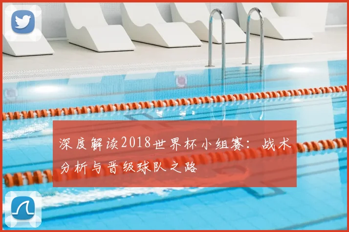 深度解读2018世界杯小组赛：战术分析与晋级球队之路