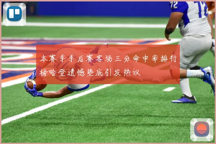 本赛季季后赛客场三分命中率排行榜哈登遗憾垫底引发热议