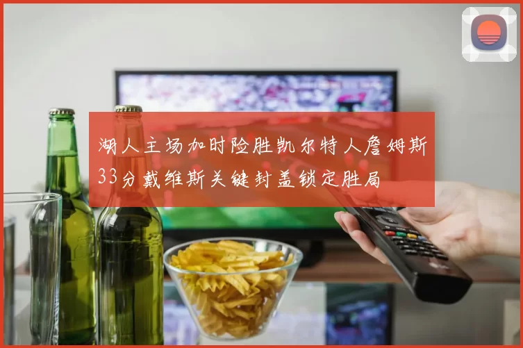 湖人主场加时险胜凯尔特人詹姆斯33分戴维斯关键封盖锁定胜局