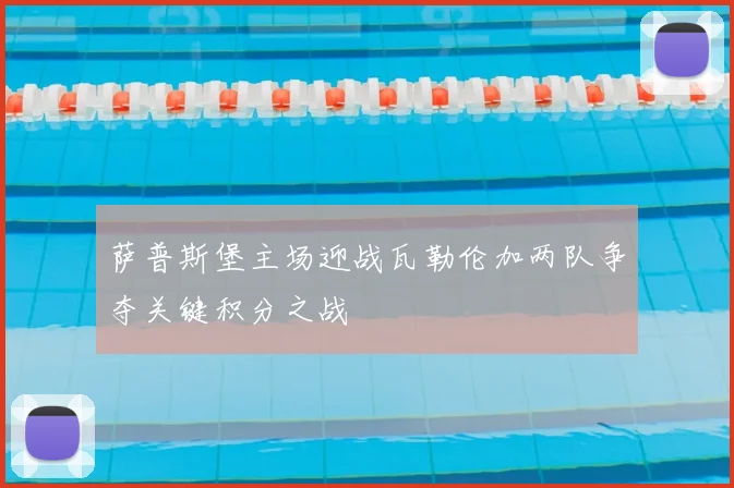 萨普斯堡主场迎战瓦勒伦加两队争夺关键积分之战