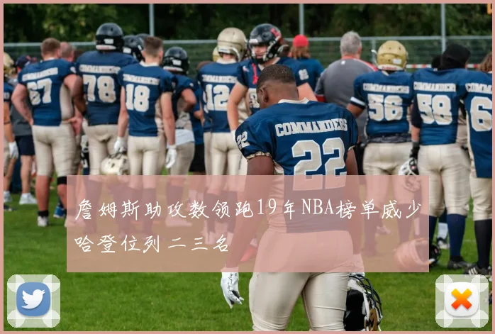 詹姆斯助攻数领跑19年NBA榜单威少哈登位列二三名
