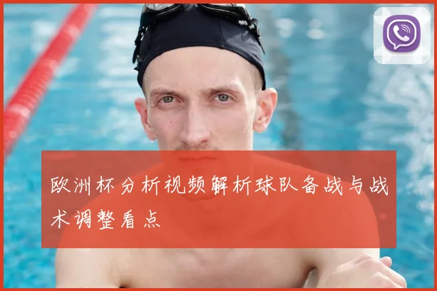 欧洲杯分析视频解析球队备战与战术调整看点
