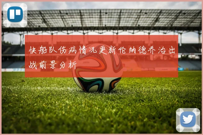 快船队伤病情况更新伦纳德乔治出战前景分析