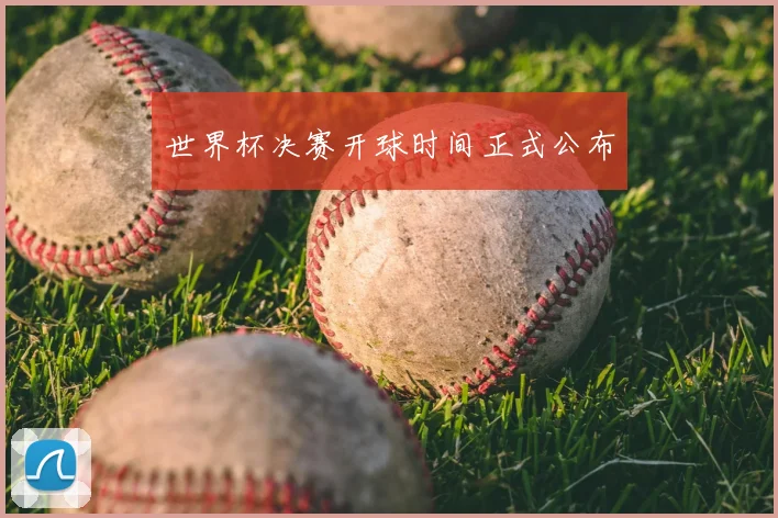 世界杯决赛开球时间正式公布