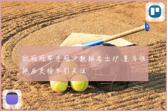 欧冠冠军夺冠次数排名出炉 皇马领跑历史榜单引关注