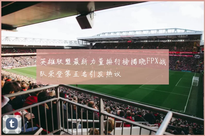 英雄联盟最新力量排行榜揭晓FPX战队荣登第五名引发热议