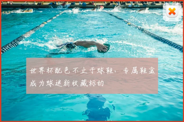 世界杯配色不止于球鞋,专属鞋盒成为球迷新收藏标的