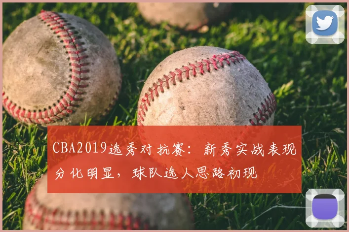 CBA2019选秀对抗赛:新秀实战表现分化明显,球队选人思路初现