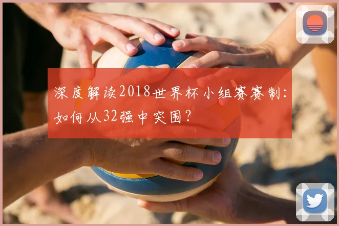 深度解读2018世界杯小组赛赛制:如何从32强中突围?