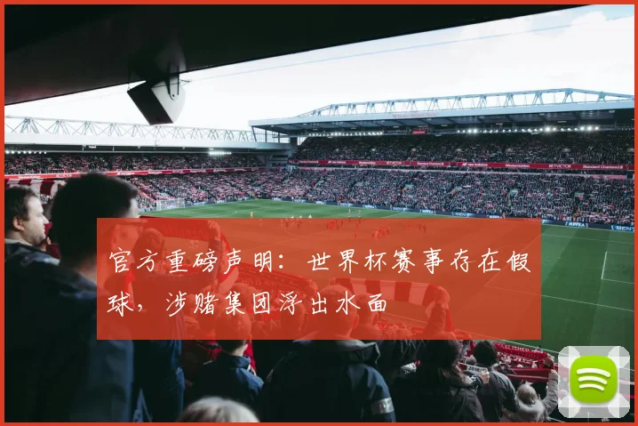 官方重磅声明:世界杯赛事存在假球,涉赌集团浮出水面