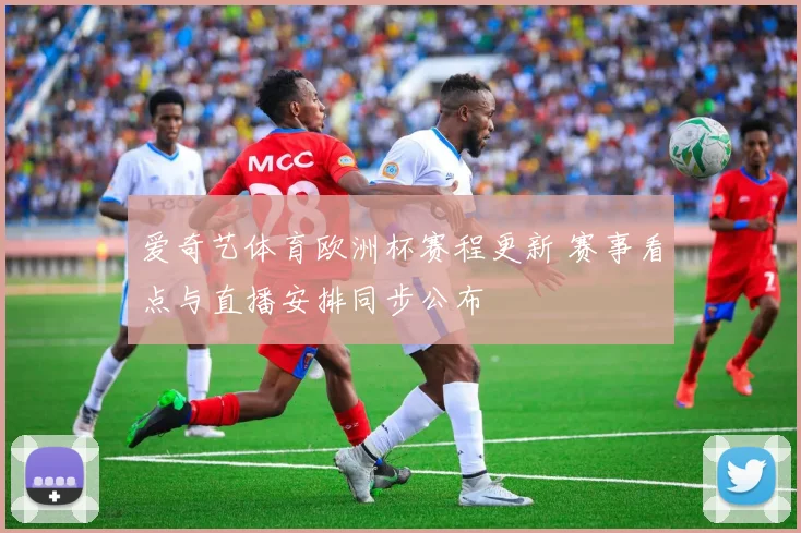 爱奇艺体育欧洲杯赛程更新 赛事看点与直播安排同步公布