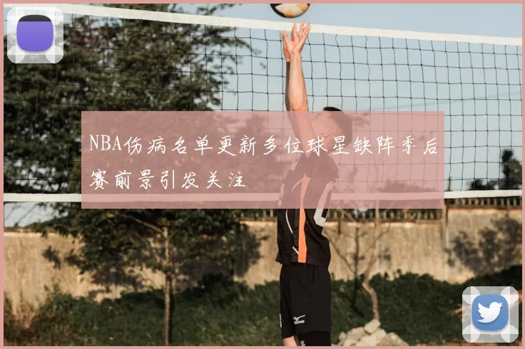 NBA伤病名单更新多位球星缺阵季后赛前景引发关注