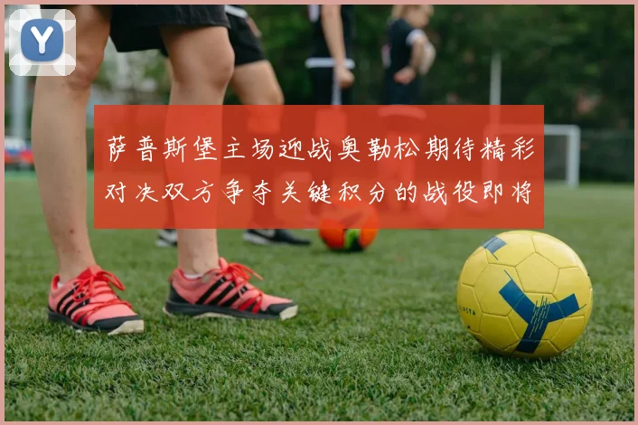 萨普斯堡主场迎战奥勒松期待精彩对决双方争夺关键积分的战役即将上演