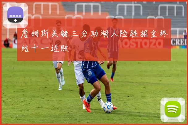 詹姆斯关键三分助湖人险胜掘金终结十一连败