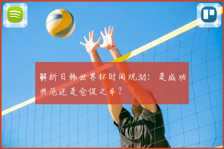 解析日韩世界杯时间规划:是成功典范还是仓促之举?